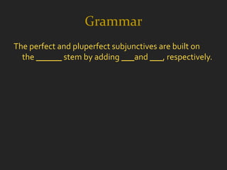 Grammar
The perfect and pluperfect subjunctives are built on
  the ______ stem by adding ___and ___, respectively.
 
