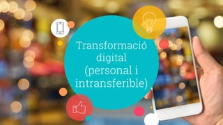 Transformació
digital
(personal i
intransferible)
 