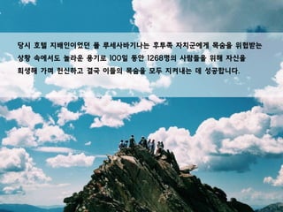 당시 호텔 지배인이었던 폴 루세사바기나는 후투족 자치군에게 목숨을 위협받는
상황 속에서도 놀라운 용기로 100일 동안 1268명의 사람들을 위해 자신을
희생해 가며 헌신하고 결국 이들의 목숨을 모두 지켜내는 데 성공합니다.
 