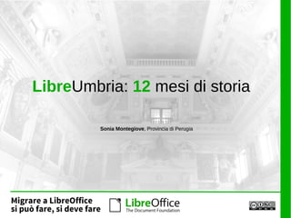 Migrare a LibreOffice
si può fare, si deve fare
LibreUmbria: 12 mesi di storia
Sonia Montegiove, Provincia di Perugia
 