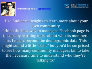 10.Francisco Roles, SocialMouths
“Use Audience Insights to learn more about your
own community
I think the best way to man...