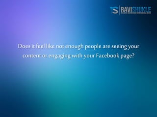 Does it feel like not enough people are seeing your
content or engaging with your Facebookpage?
 