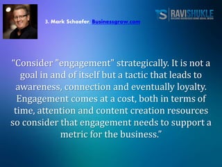 3. Mark Schaefer, Businessgrow.com
“Consider "engagement" strategically. It is not a
goal in and of itself but a tactic th...