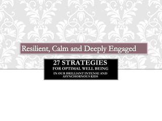 27 STRATEGIES
FOR OPTIMAL WELL BEING
IN OUR BRILLIANT INTENSE AND
     ASYNCHORNOUS KIDS
 