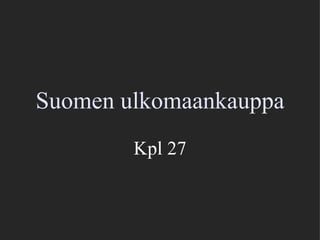 Suomen ulkomaankauppa Kpl 27 