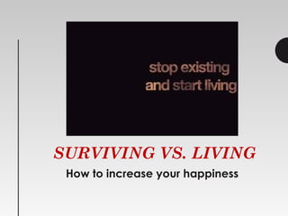SURVIVING VS. LIVING
How to increase your happiness
 