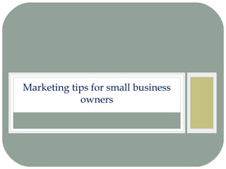 Marketing tips for small business
owners
 
