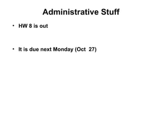 Administrative Stuff
• HW 8 is out
• It is due next Monday (Oct 27)
 