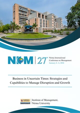 Nirma International
Conference on Management
January 4 - 6, 2024
27
th
Institute of Management,
Nirma University
Business in Uncertain Times: Strategies and
Capabilities to Manage Disruption and Growth
 