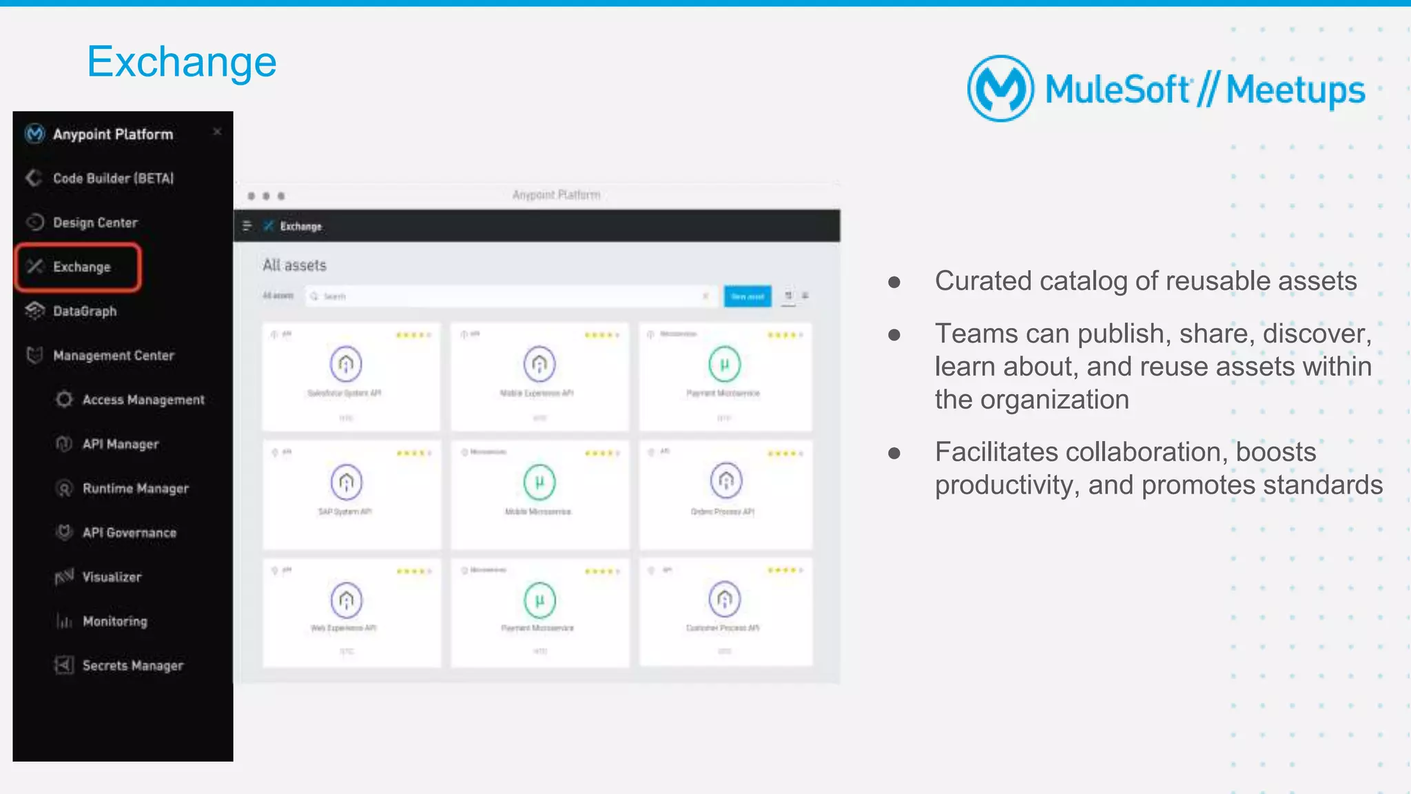 Exchange
● Curated catalog of reusable assets
● Teams can publish, share, discover,
learn about, and reuse assets within
the organization
● Facilitates collaboration, boosts
productivity, and promotes standards
 
