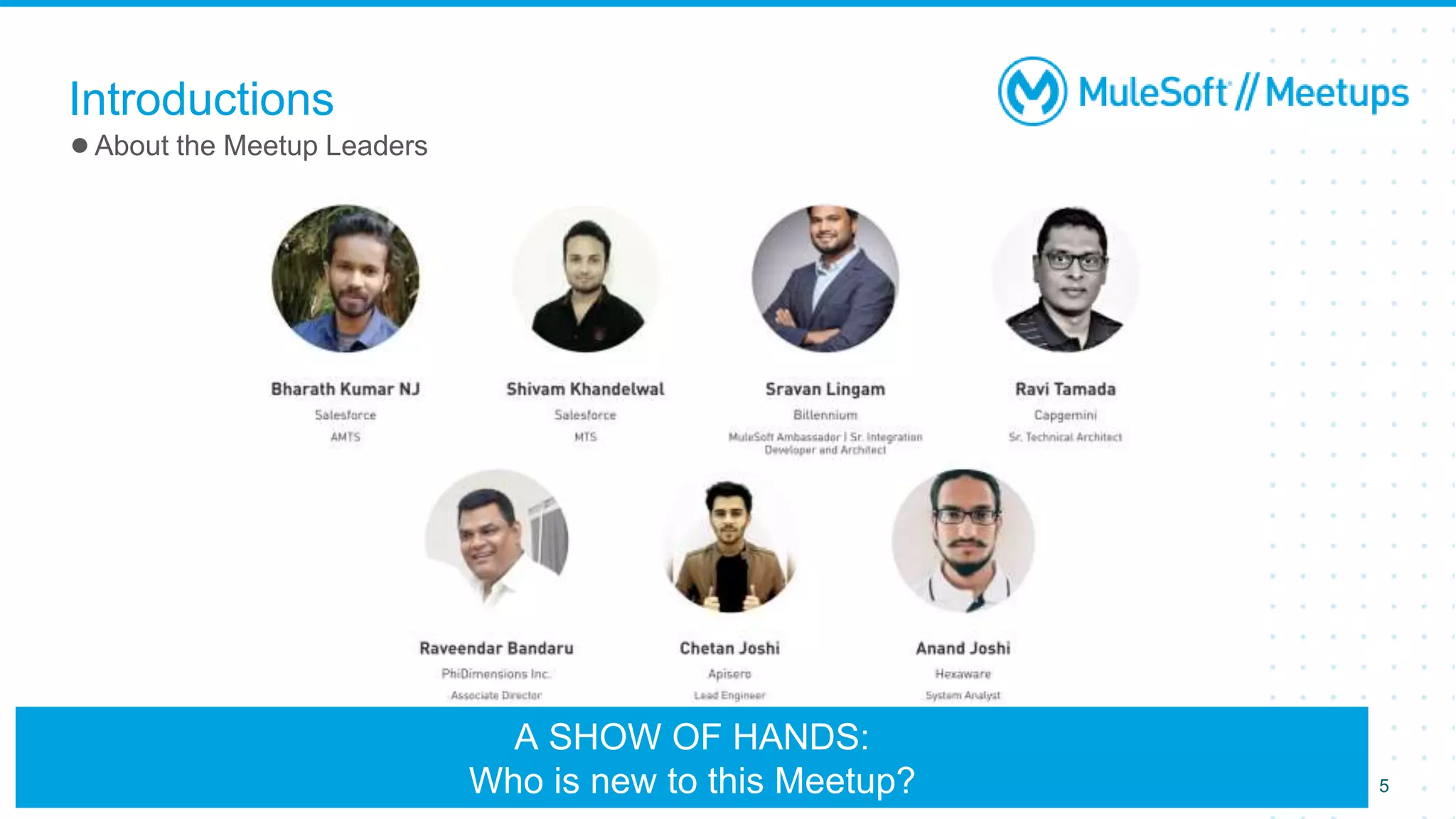 Introductions
●About the Meetup Leaders
5
A SHOW OF HANDS:
Who is new to this Meetup?
 