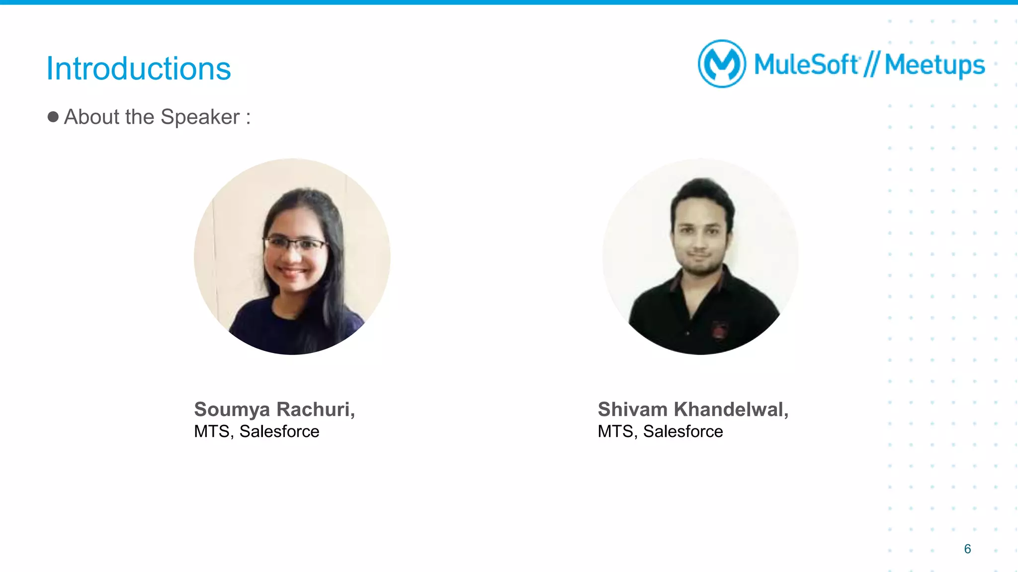 ●About the Speaker :
Introductions
Soumya Rachuri,
MTS, Salesforce
6
Shivam Khandelwal,
MTS, Salesforce
 