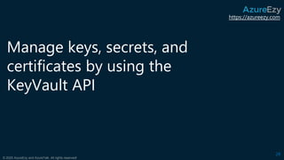 https://azureezy.com
© 2020 AzureEzy and AzureTalk. All rights reserved!
Manage keys, secrets, and
certificates by using the
KeyVault API
28
 