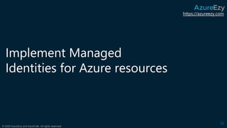 https://azureezy.com
© 2020 AzureEzy and AzureTalk. All rights reserved!
Implement Managed
Identities for Azure resources
32
 