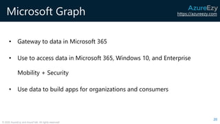 https://azureezy.com
© 2020 AzureEzy and AzureTalk. All rights reserved!
Microsoft Graph
• Gateway to data in Microsoft 36...