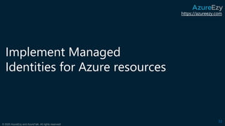 https://azureezy.com
© 2020 AzureEzy and AzureTalk. All rights reserved!
Implement Managed
Identities for Azure resources
...