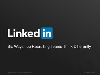 ©2013 LinkedIn Corporation. All Rights Reserved. TALENT SOLUTIONS
Six Ways Top Recruiting Teams Think Differently
 