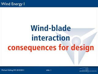 Wind Energy I




             Wind-blade
             interaction
       consequences for design

Michael Hölling, WS 2010/2011   slide 1
 