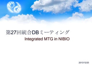 第27回統合DBミーティング
Integrated MTG in NIBIO	

2013/12/20

 