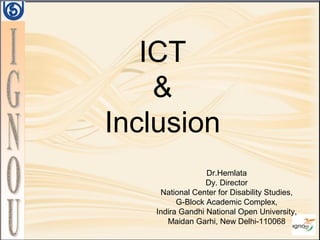 Dr.Hemlata
Dy. Director
National Center for Disability Studies,
G-Block Academic Complex,
Indira Gandhi National Open University,
Maidan Garhi, New Delhi-110068
ICT
&
Inclusion
 