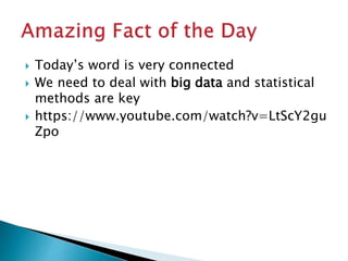  Today’s word is very connected
 We need to deal with big data and statistical
methods are key
 https://www.youtube.com/watch?v=LtScY2gu
Zpo
 