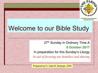 Welcome to our Bible Study
27th Sunday in Ordinary Time A
8 October 2017
In preparation for this Sunday’s Liturgy
In aid of focusing our homilies and sharing
Prepared by Fr. Cielo R. Almazan, OFM
 