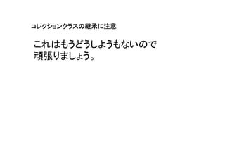 コレクションクラスの継承に注意
コレクションクラスの継承に注意
          継承

これはもうどうしようもないので
頑張りましょう。
 