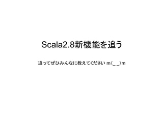 Scala2.8新機能を追う

追ってぜひみんなに教えてください m（_ _）m
 