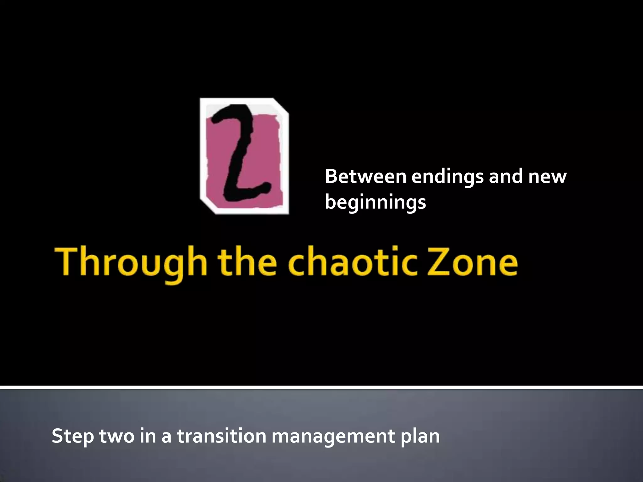 Step two in a transition management plan
Between endings and new
beginnings
 