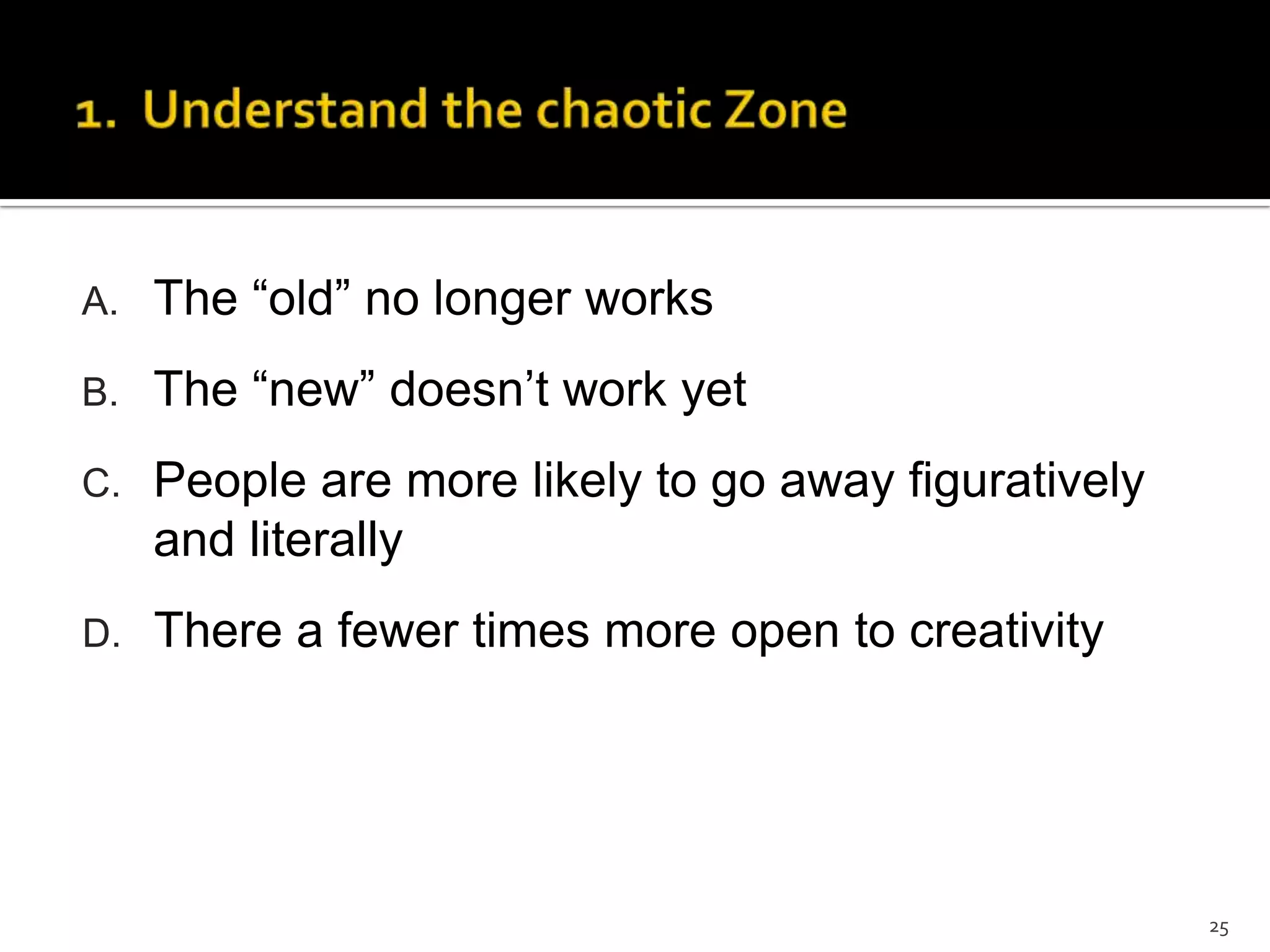 A. The “old” no longer works
B. The “new” doesn’t work yet
C. People are more likely to go away figuratively
and literally
D. There a fewer times more open to creativity
25
 