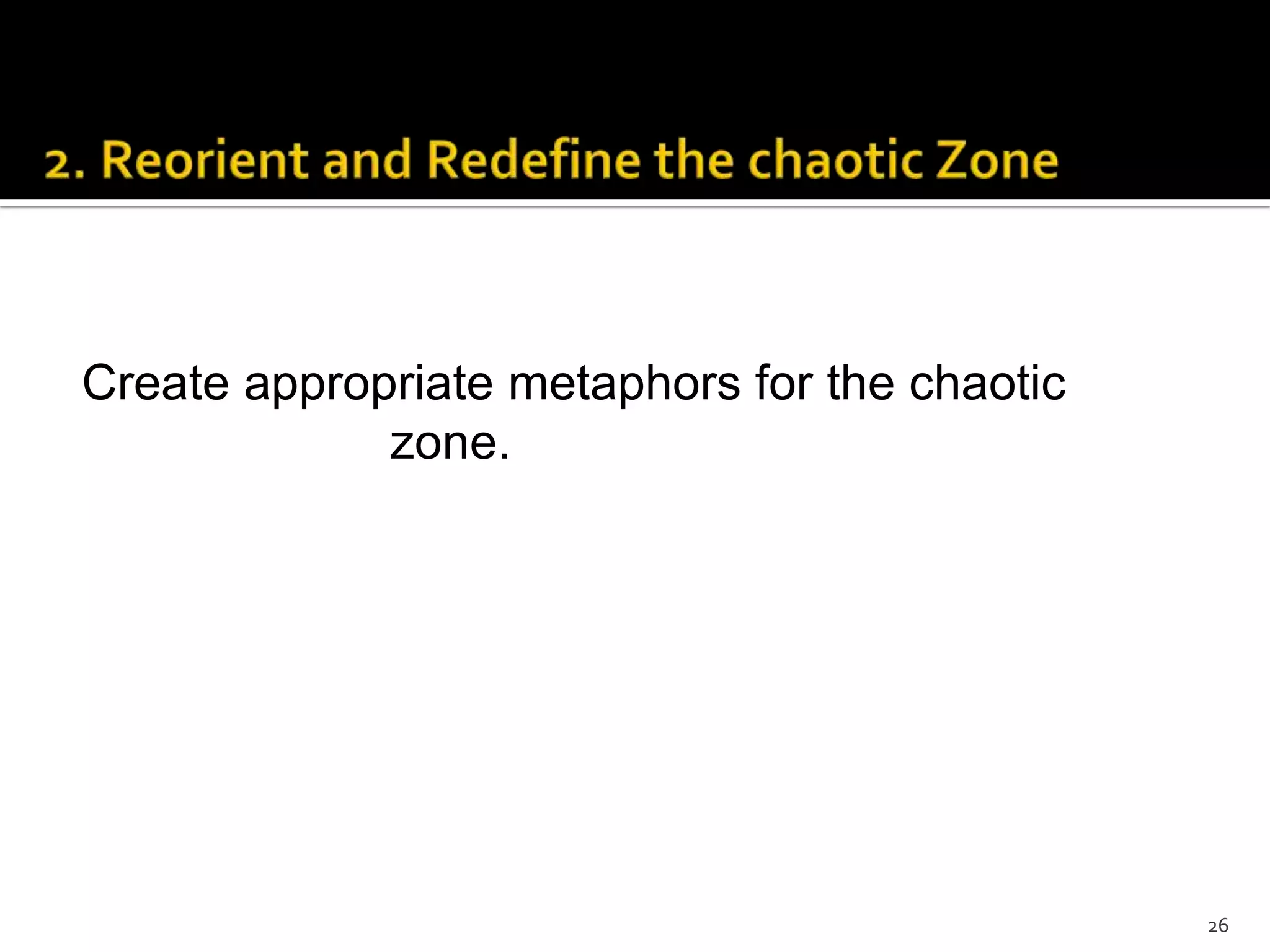Create appropriate metaphors for the chaotic
zone.
26
 