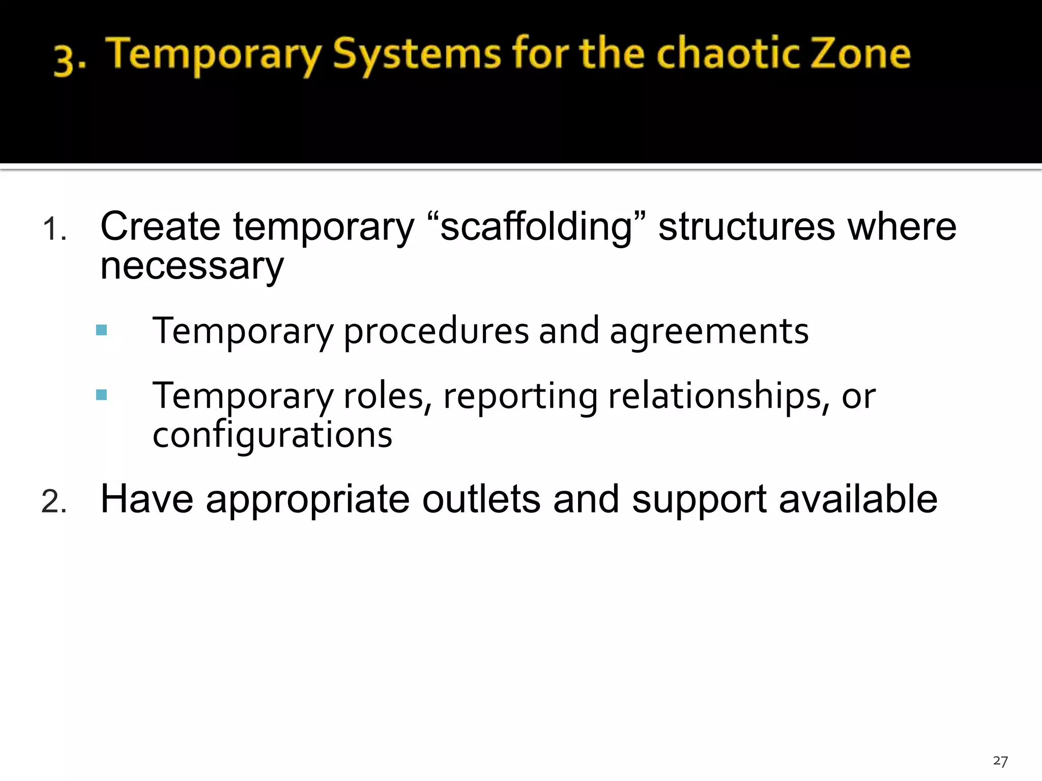 1. Create temporary “scaffolding” structures where
necessary
 Temporary procedures and agreements
 Temporary roles, reporting relationships, or
configurations
2. Have appropriate outlets and support available
27
 