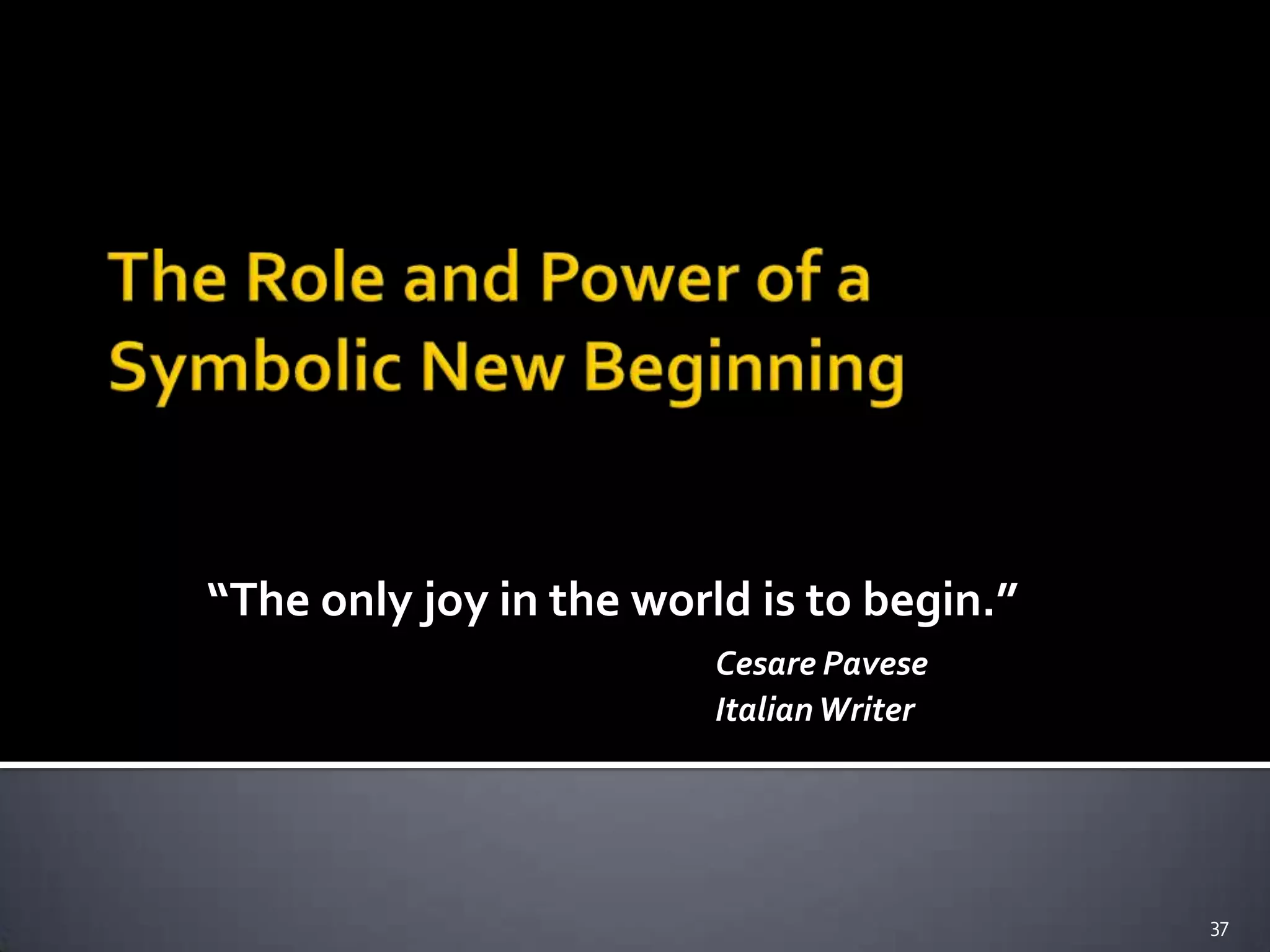 “The only joy in the world is to begin.”
Cesare Pavese
ItalianWriter
37
 