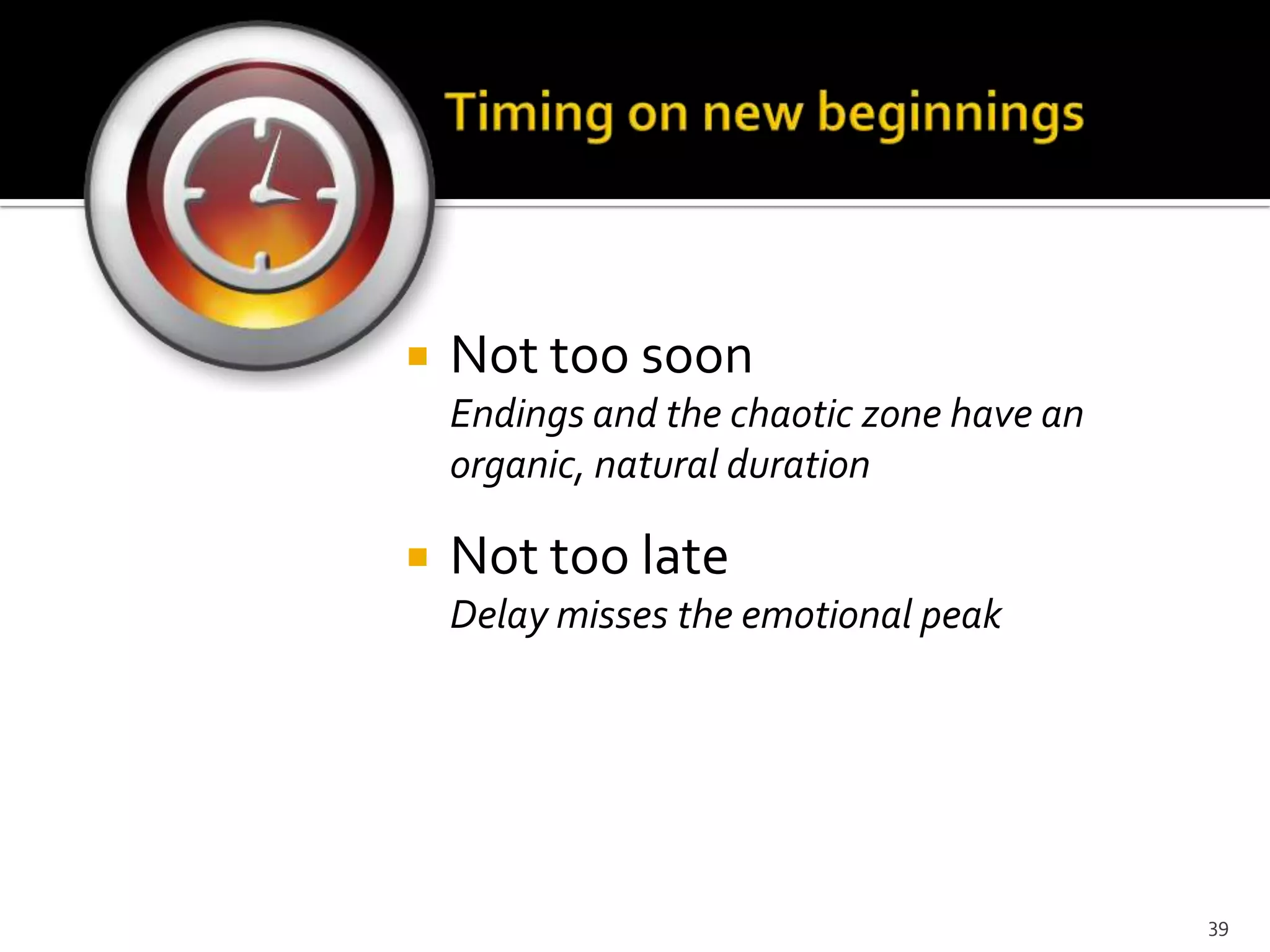  Not too soon
Endings and the chaotic zone have an
organic, natural duration
 Not too late
Delay misses the emotional peak
39
 