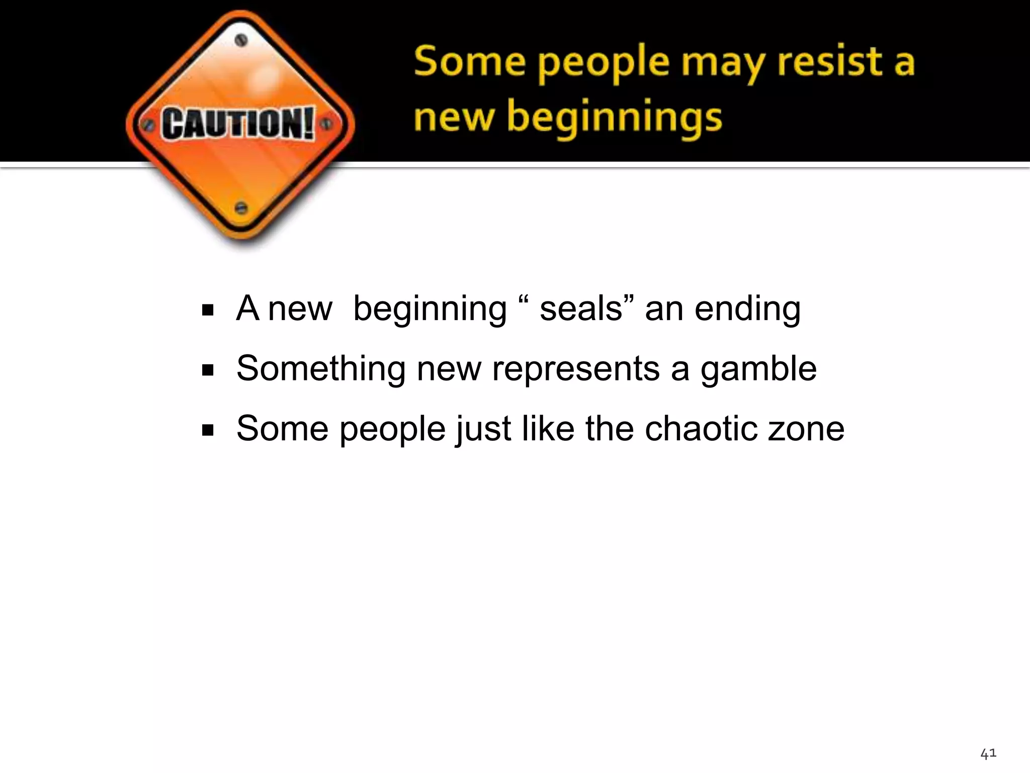  A new beginning “ seals” an ending
 Something new represents a gamble
 Some people just like the chaotic zone
41
 