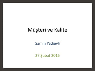 Müşteri ve Kalite
Samih Yedievli
27 Şubat 2015
 