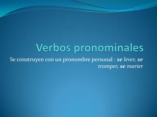 Verbos pronominales Se construyen con un pronombre personal : selever, setromper, semarier 