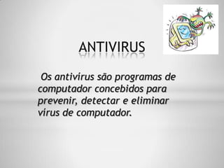 Os antivírus são programas de
computador concebidos para
prevenir, detectar e eliminar
vírus de computador.
ANTIVIRUS
 