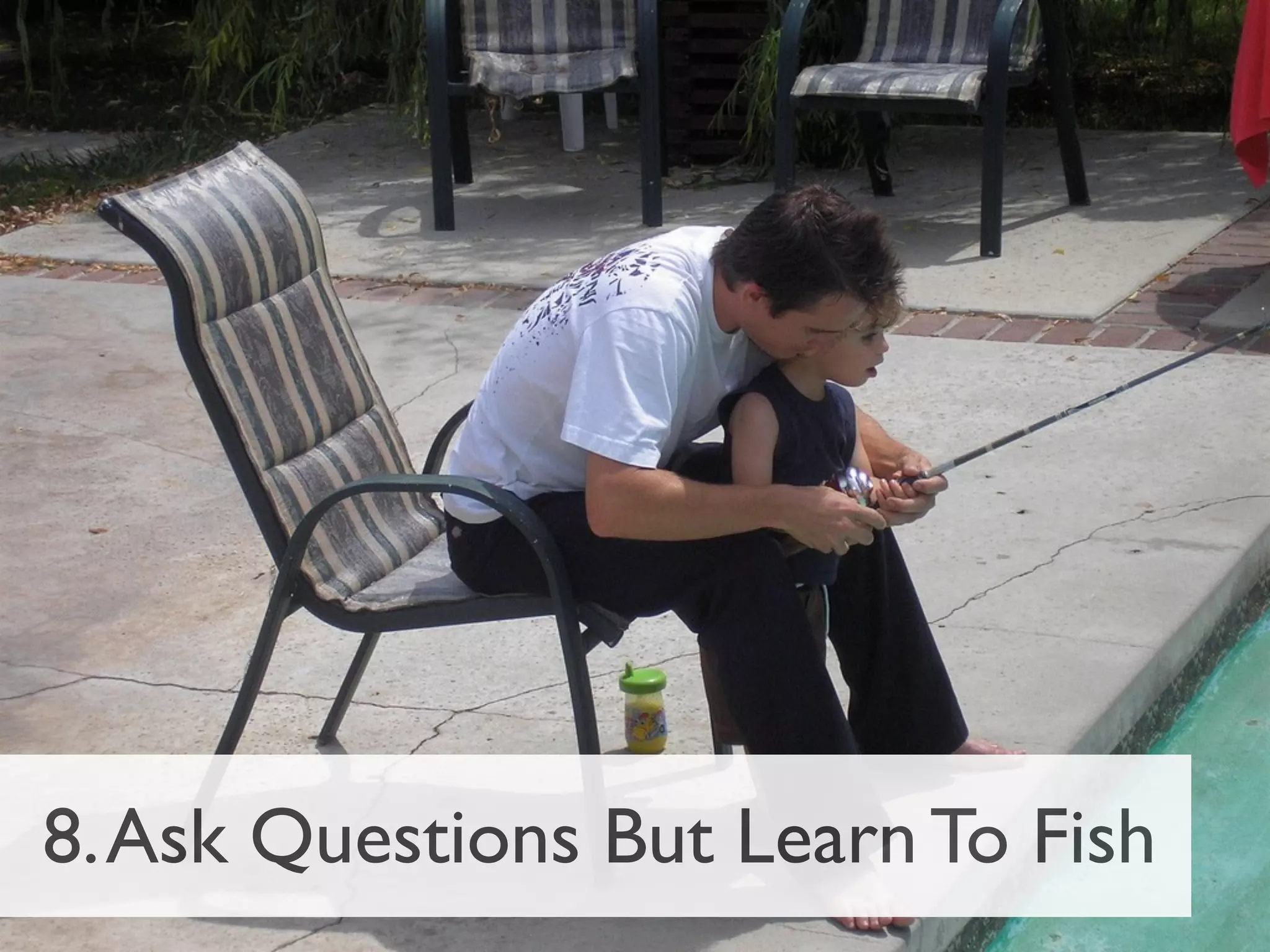 8. Ask Questions But Learn To Fish
 
