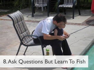 8. Ask Questions But Learn To Fish
 