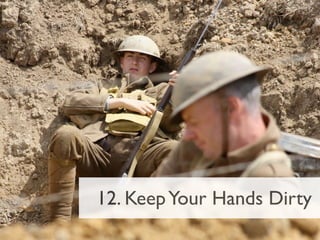 12. Keep Your Hands Dirty
 