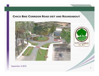 CHICO BIKE CORRIDOR ROAD DIET AND ROUNDABOUT




September 4, 2012
                                                1
 