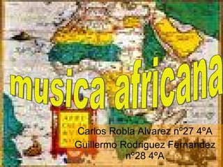 Carlos Robla Alvarez nº27 4ºA Guillermo Rodriguez Fernandez nº28 4ºA musica africana 