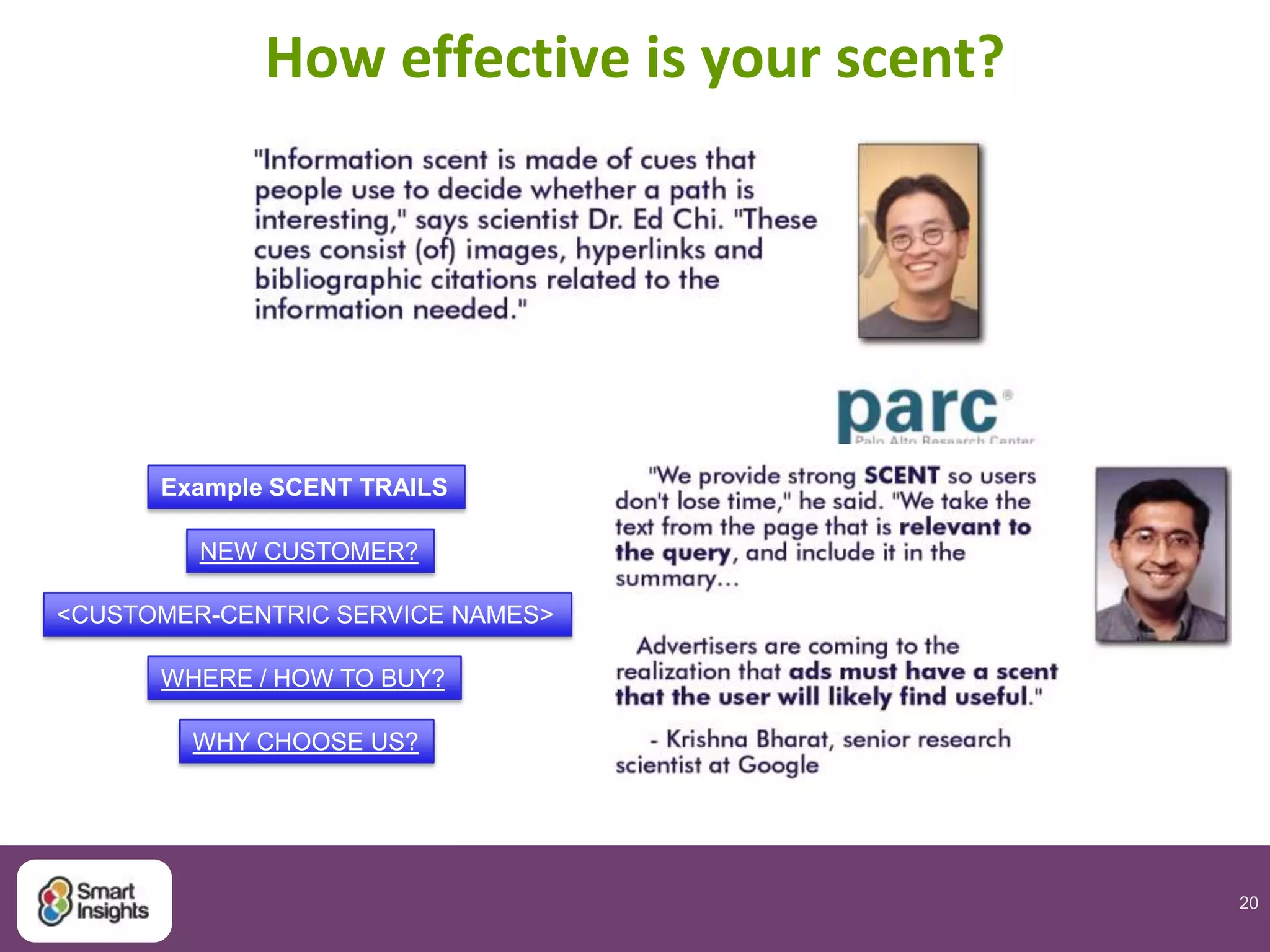 20
How effective is your scent?
WHY CHOOSE US?
WHERE / HOW TO BUY?
NEW CUSTOMER?
<CUSTOMER-CENTRIC SERVICE NAMES>
Example SCENT TRAILS
 