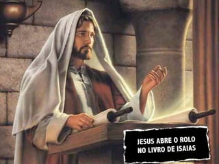 JESUS ABRE O ROLO
NO LIVRO DE ISAIAS
 