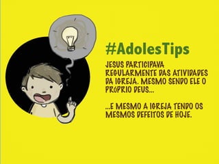#AdolesTips
JESUS PARTICIPAVA
REGULARMENTE DAS ATIVIDADES
DA IGREJA. MESMO SENDO ELE O
PRÓPRIO DEUS...

...E MESMO A IGREJA TENDO OS
MESMOS DEFEITOS DE HOJE.
 