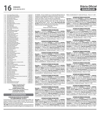 16                      sábado
                        28 de abril de 2012
                                                                                                                                                                                    Diário Oficial
                                                                                                                                                                                     GUARUJÁ
   63.   Cleon Sergio Marques da Silva                          13543/2011   do Trabalho - CLT aos servidores que, na data da publicação desta Lei,   Meles; Coordenadora III - Gestão de Pessoas – Pront. nº 11.507.
   64.   Genival Batista de Sousa Holanda                        8881/2011   comprovem ter idade igual ou superior a 65 (sessenta e cinco) anos.”
   65.   Heloisa Fleury da Costa Bathochi                       11529/2011   Conforme artigo 1006 da lei 135/2012, o prazo para exercer a                            EXTRATO DE TERMO DE RESCISÃO
   66.   Henrique Meira Lisboa                                  11697/2011
                                                                             opção é de 30 dias, a partir da data de sua publicação.                  Rescisão: n.º 1077/2012; Contrato: n.º 1834/2011; CONTRATAN-
   67.   Gerson Eli Ávila – Empreiteira                         19578/2011
   68.   Itaú Unibanco S/A                                      36687/2010
                                                                             O servidor deverá se dirigir ao setor de Recursos Humanos da             TE: Município de Guarujá; Contratado(a): BRASILINO MOURA
   69.   Itaú Unibanco S/A                                       7349/2011   PMG, de segunda à sexta-feira, das 12hs às 16hs, no Paço Mu-             CARDOSO FILHO; Objeto: Rescisão, do contrato temporário de
   70.   Helio Borges da Silva                                  34171/2010   nicipal Raphael Vitiello – térreo – sala 33, até o dia 04 de maio        prestação de serviços, a partir de 25/04/2012; Processo Adminis-
   71.   Helena Mayumi Nishimori Yoshikaw                       17298/2011   de 2012, munido de cópia de documento apto a demonstrar a                trativo: n.º 1704/942/2012; Data de assinatura: 26 de abril de
   72.   Itaú Unibanco S/A                                       4674/2011   implementação da idade prevista no artigo da lei.                        2012, Guarujá, 27 de abril de 2012; Kátia Cristina Cassiano Meles;
   73.   Ihsan Fahd El Malt                                     16374/2011                                Flavio Poli                                 Coordenadora III - Gestão de Pessoas – Pront. nº 11.507.
   74.   Gilson José do Nascimento                              20741/2010
   75.   Gerson Santos Lanchonete Me                             8354/2011
                                                                                                Diretor de Gestão de Pessoas
   76.   H S Lucas Me                                           23363/2011                                                                                          EXTRATO DE TERMO DE RESCISÃO
   77.   Impermeabilizadora Guarujá S/C                         28417/2010                 EXTRATO DE TERMO DE RESCISÃO                               Rescisão: n.º 1078/2012; Contrato: n.º 1765/2011; CONTRA-
   78.   Helio Amarante de Andrade                              24602/2010   Rescisão: n.º 1070/2012; Contrato: n.º 1731/2010; CONTRA-                TANTE: Município de Guarujá; Contratado(a): DIOGO CALAZA
   79.   Itaú Unibanco S/A                                       7351/2011   TANTE: Município de Guarujá; Contratado(a): FABIANO FURTA-               ELIAS; Objeto: Rescisão, do contrato temporário de prestação
   80.   Guiomar Costa Freire Sampaio                           29033/2010   DO DE OLIVEIRA; Objeto: Rescisão, do contrato temporário de              de serviços, a partir de 25/04/2012; Processo Administrativo:
   81.   Josenilda Galvão Xavier                                36039/2010
                                                                             prestação de serviços, a partir de 25/04/2012; Processo Admi-            n.º 1704/942/2012; Data de assinatura: 26 de abril de 2012,
   82.   Jose Eduardo de Abreu Lopes                            13582/2011
   83.   Lourival Marques da Silva                               1327/2011   nistrativo: n.º 1704/942/2012; Data de assinatura: 26 de abril           Guarujá, 27 de abril de 2012; Kátia Cristina Cassiano Meles; Co-
   84.   Luciana da Silva Brito Pescados                        20685/2010   de 2012, Guarujá, 27 de abril de 2012; Kátia Cristina Cassiano           ordenadora III - Gestão de Pessoas – Pront. nº 11.507.
   85.   Jorge Paulo de Souza Siqueira                          30286/2011   Meles; Coordenadora III - Gestão de Pessoas – Pront. nº 11.507.
   86.   Jose Ricardo Furtado de Freitas                        22180/2010                                                                                          EXTRATO DE TERMO DE RESCISÃO
   87.   Leia Fernandes de Souza                                26261/2011                 EXTRATO DE TERMO DE RESCISÃO                               Rescisão: n.º 1079/2012; Contrato: n.º 1782/2011; CONTRA-
   88.   Condomínio Edifício Bela Vista                         21590/2010   Rescisão: n.º 1071/2012; Contrato: n.º 1548/2010; CONTRA-                TANTE: Município de Guarujá; Contratado(a): JOSE CARLOS
   89.   Marina Renata de Oliveira Nogueira                     23188/2011
   90.   Marco Aurélio Monteiro Doria                           24114/2011
                                                                             TANTE: Município de Guarujá; Contratado(a): HARVEY SALLES                NAITZKE JUNIOR; Objeto: Rescisão, do contrato temporário de
   91.   Maria Helena Abreu Vassao                              19905/2011   FRAZÃO DE ASSIS; Objeto: Rescisão, do contrato temporário de             prestação de serviços, a partir de 25/04/2012; Processo Admi-
   92.   Michel Pereira de Brito                                28463/2011   prestação de serviços, a partir de 25/04/2012; Processo Admi-            nistrativo: n.º 1704/942/2012; Data de assinatura: 26 de abril
   93.   Nanci Martins de Oliveira Bastos                       33394/2011   nistrativo: n.º 1704/942/2012; Data de assinatura: 26 de abril           de 2012, Guarujá, 27 de abril de 2012; Kátia Cristina Cassiano
   94.   Maria Quintino Rebecci                                  8148/2011   de 2012, Guarujá, 27 de abril de 2012; Kátia Cristina Cassiano           Meles; Coordenadora III - Gestão de Pessoas – Pront. nº 11.507.
   95.   Otavio de Souza                                        16969/2010   Meles; Coordenadora III - Gestão de Pessoas – Pront. nº 11.507.
   96.   Moacir Fernandes Ferreira                               8298/2011
                                                                                                                                                                     EXTRATO DE TERMO DE RESCISÃO
   97.   Milton Silva Calciolari                                38037/2010
   98.   Otavio Guilherme Donghia Cardoso                       22872/2011                 EXTRATO DE TERMO DE RESCISÃO                               Rescisão: n.º 1080/2012; Contrato: n.º 1778/2011; CONTRA-
   99.   Maria Jose de Melo Silva                               11863/2010   Rescisão: n.º 1072/2012; Contrato: n.º 1542/2010; CONTRA-                TANTE: Município de Guarujá; Contratado(a): JOSE PEREIRA
  100.   Maria Helena Alves Silva                               29379/2010   TANTE: Município de Guarujá; Contratado(a): MATHEUS MORO                 SARTORI; Objeto: Rescisão, do contrato temporário de presta-
  101.   Micheline Ferreira de Araújo                           21333/2011   RABESQUINE; Objeto: Rescisão, do contrato temporário de                  ção de serviços, a partir de 25/04/2012; Processo Administrati-
  102.   Ofélia Maria Shurkim                                   20091/2011   prestação de serviços, a partir de 25/04/2012; Processo Admi-            vo: n.º 1704/942/2012; Data de assinatura: 26 de abril de 2012,
  103.   Tatiane da Silva                                       35197/2011
                                                                             nistrativo: n.º 1704/942/2012; Data de assinatura: 26 de abril           Guarujá, 27 de abril de 2012; Kátia Cristina Cassiano Meles; Coor-
  104.   T. A. da Silva Lanchonete                              26949/2011
  105.   Tatiane da Silva                                       28317/2011
                                                                             de 2012, Guarujá, 27 de abril de 2012; Kátia Cristina Cassiano           denadora III - Gestão de Pessoas – Pront. nº 11.507.
  106.   Turbo Jet Desentupidora e Limpeza Ltda Me              20963/2011   Meles; Coordenadora III - Gestão de Pessoas – Pront. nº 11.507.
  107.   Waldir Guiraldella                                     25188/2011                                                                                           EXTRATO DE TERMO DE RESCISÃO
  108.   Valdevino da Rocha Meirelles                           19840/2011                  EXTRATO DE TERMO DE RESCISÃO                              Rescisão: n.º 1081/2012; Contrato: n.º 2213/2011; CONTRA-
  109.   Vicente de Carvalho Point Comercio de Alimentos        37873/2011   Rescisão: n.º 1073/2012; Contrato: n.º 1818/2010; CONTRA-                TANTE: Município de Guarujá; Contratado(a): KAREM ROCHA
  110.   Paulo César Clemente                                   22347/2011   TANTE: Município de Guarujá; Contratado(a): TARCILA SANTOS               CANAES; Objeto: Rescisão, do contrato temporário de presta-
  111.   Rosana Bueno Mangini Areias                            23789/2011
  112.   Renato Spina                                           22933/2011
                                                                             DATOGUIA; Objeto: Rescisão, do contrato temporário de pres-              ção de serviços, a partir de 25/04/2012; Processo Administrati-
  113.   Rozemeire Jose Kanashiro                                8880/2010   tação de serviços, a partir de 25/04/2012; Processo Adminis-             vo: n.º 1704/942/2012; Data de assinatura: 26 de abril de 2012,
  114.   Jose Nilton Lima de Oliveira                           39143/2009   trativo: n.º 1704/942/2012; Data de assinatura: 26 de abril de           Guarujá, 27 de abril de 2012; Kátia Cristina Cassiano Meles; Coor-
  115.   Paulo César Clemente                                    7791/2011   2012, Guarujá, 27 de abril de 2012; Kátia Cristina Cassiano Meles;       denadora III - Gestão de Pessoas – Pront. nº 11.507.
  116.   Paulo César Clemente                                   22346/2011   Coordenadora III - Gestão de Pessoas – Pront. nº 11.507.
  117.   Gipla Industria e Comercio Ltda                         6297/2011                                                                                           EXTRATO DE TERMO DE RESCISÃO
  118.   Mauricio dos Santos                                    12269/2011
                                                                                            EXTRATO DE TERMO DE RESCISÃO                              Rescisão: n.º 1082/2012; Contrato: n.º 2119/2011; CONTRA-
  119.   TEAG - Terminal de Exportação de Açúcar Guarujá Ltda   22091/2011
  120.   Manoel de Santana                                      35744/2011
                                                                             Rescisão: n.º 1074/2012; Contrato: n.º 1702/2010; CONTRA-                TANTE: Município de Guarujá; Contratado(a): LUIZ FELIPE
  121.   Renata Caruso Crescenzo                                 1619/2012   TANTE: Município de Guarujá; Contratado(a): THIAGO FEITOSA               D’AMORE; Objeto: Rescisão, do contrato temporário de pres-
  122.   Ligia Ciola                                            24846/2010   DE OLIVEIRA; Objeto: Rescisão, do contrato temporário de pres-           tação de serviços, a partir de 25/04/2012; Processo Adminis-
  123.   Larissa Mitsu                                          32635/2010   tação de serviços, a partir de 25/04/2012; Processo Adminis-             trativo: n.º 1704/942/2012; Data de assinatura: 26 de abril de
  124.   Exata Empreiteira de Construção                        29800/2011   trativo: n.º 1704/942/2012; Data de assinatura: 26 de abril de           2012, Guarujá, 27 de abril de 2012; Kátia Cristina Cassiano Meles;
  125.   Francisco Vicente da Costa Me                          28222/2011   2012, Guarujá, 27 de abril de 2012; Kátia Cristina Cassiano Meles;       Coordenadora III - Gestão de Pessoas – Pront. nº 11.507.
                   Guarujá, 16 de abril de 2012.                             Coordenadora III - Gestão de Pessoas – Pront. nº 11.507.
                      Adilson Cabral da Silva                                                                                                                       EXTRATO DE TERMO DE RESCISÃO
                       Secretário de Finanças                                               EXTRATO DE TERMO DE RESCISÃO                              Rescisão: n.º 1083/2012; Contrato: n.º 1767/2011; CONTRA-
                     Franklin Santana Junior                                 Rescisão: n.º 1075/2012; Contrato: n.º 2101/2011; CONTRA-                TANTE: Município de Guarujá; Contratado(a): NILZA DOS
             Diretor de Execução e Controle financeiro                       TANTE: Município de Guarujá; Contratado(a): ADRIANA SOARES               SANTOS RIBEIRO; Objeto: Rescisão, do contrato temporário de
                      José Benedito Teotônio                                 ARAUJO MACHADO; Objeto: Rescisão, do contrato temporário de              prestação de serviços, a partir de 25/04/2012; Processo Admi-
                    Coordenador Sefin Exec 2.3                               prestação de serviços, a partir de 25/04/2012; Processo Adminis-         nistrativo: n.º 1704/942/2012; Data de assinatura: 26 de abril
                                                                             trativo: n.º 1704/942/2012; Data de assinatura: 26 de abril de           de 2012, Guarujá, 27 de abril de 2012; Kátia Cristina Cassiano
                   administração                                             2012, Guarujá, 27 de abril de 2012; Kátia Cristina Cassiano Meles;       Meles; Coordenadora III - Gestão de Pessoas – Pront. nº 11.507.
                                                                             Coordenadora III - Gestão de Pessoas – Pront. nº 11.507.
           COMUNICADO ESTATUTO DO SERVIDOR                                                                                                                          EXTRATO DE TERMO DE RESCISÃO
                (LEI COMPLEMENTAR 135/2012)                                                EXTRATO DE TERMO DE RESCISÃO                               Rescisão: n.º 1084/2012; Contrato: n.º 1737/2011; CONTRA-
Convocamos os servidores do quadro permanente da PMG, que                    Rescisão: n.º 1076/2012; Contrato: n.º 1887/2011; CONTRA-                TANTE: Município de Guarujá; Contratado(a): PLINIO AUGUSTO
estejam incluídos no grupo citado no artigo 1005 da lei com-                 TANTE: Município de Guarujá; Contratado(a): ANA BEATRIZ                  SARAIVA BARRETO; Objeto: Rescisão, do contrato temporário de
plementar 135/2012 de 05 de abril de 2012, que transcrevemos                 ARBEX FERREIRA; Objeto: Rescisão, do contrato temporário de              prestação de serviços, a partir de 25/04/2012; Processo Admi-
abaixo, a exercerem seu direito de opção.                                    prestação de serviços, a partir de 25/04/2012; Processo Admi-            nistrativo: n.º 1704/942/2012; Data de assinatura: 26 de abril
“Art. 1005. Fica facultado, excepcionalmente, o exercício do direito de      nistrativo: n.º 1704/942/2012; Data de assinatura: 26 de abril           de 2012, Guarujá, 27 de abril de 2012; Kátia Cristina Cassiano
opção de permanecer vinculado ao Regime da Consolidação das Leis             de 2012, Guarujá, 27 de abril de 2012; Kátia Cristina Cassiano           Meles; Coordenadora III - Gestão de Pessoas – Pront. nº 11.507.
 