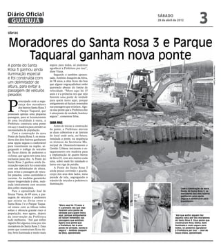 Diário Oficial
 GUARUJÁ
                                                                           sábado
                                                                           28 de abril de 2012
                                                                                                             3
obras


Moradores do Santa Rosa 3 e Parque
   Taquaral ganham nova ponte
A ponte do Santa                      segura para todos, só podemos




                                                                                                                          Fotos Dayanna de Castro
                                      agradecer a Prefeitura por isso”,
Rosa 3 ganhou ainda                   disse Viana.
iluminação especial                       Segundo o também aposen-
e foi construída com                  tado, Antônio Joaquim da Silva,
                                      de 58 anos, a obra ficou tão boa
um delimitador de                     que alguns engraçadinhos estão
altura, para evitar a                 querendo abusar do limite de
passagem de veículos                  velocidade. “Moro aqui há 15
pesados                               anos e é a primeira vez que vejo
                                      fazerem uma ponte de verdade



P
           reocupada com a segu-      para quem mora aqui, porque
           rança dos moradores        antigamente só faziam remendos
           dos bairros Santa Rosa 3   nas passagens que existiam. Ago-
           e Parque Taquaral, que     ra essa ponte que a Prefeitura fez
possuíam apenas uma pequena           é uma ponte de verdade, bonita e
passagem, para se locomoverem         segura”, comentou Silva.
de uma localidade à outra, a
Prefeitura construiu uma ponte        Saiba mais
em aço e madeira para atender as          Antes de iniciar a construção
necessidades da população.            da ponte, a Prefeitura aterrou
    Com a construção da nova          as duas cabeceiras e as laterais
Ponte do Santa Rosa 3, os mora-       do local onde seria, no futuro,
dores dos dois bairros ganharam       instalada a ponte, na sequência
uma opção segura e confortável        os técnicos da Secretaria Mu-
para transitarem na região, se-       nicipal de Desenvolvimento e
gregando o tráfego de veículos        Gestão Urbana iniciaram o es-
do fluxo diário de pedestres e        taqueamento em madeira para
ciclistas, que agora tem uma área     a implantação de quatro barras
exclusiva para eles. A Ponte do       de ferro H, com seis metros cada
Santa Rosa 3 ganhou ainda ilu-        uma, sobre onde foi instalado o
minação especial e foi construída     lastro em viga de peroba.
com um delimitador de altura,             A Ponte do Santa Rosa 3
para evitar a passagem de veícu-      ainda possui corrimão e guarda-
los pesados, como caminhões e         corpo dos seus dois lados, meia
carretas. As medidas garantirão       parede de tela, segregando o
maior longevidade à obra, reali-      trânsito de veículos e pedestres e
zada inteiramente com recursos        iluminação.
dos cofres municipais.                                                                      Com a construção da nova
    Para o aposentado José de                                                               Ponte do Santa Rosa 3, os
Souza Viana, de 69 anos, a pas-                                                             moradores dos dois bairros
                                                                                            ganharam uma opção
sagem de veículos e pedestres                                                               segura e confortável para
que existia na divisa entre o                                                               transitarem
Santa Rosa 3 e o Parque Taqua-               “Moro aqui há 15 anos e
ral estava com as tábuas todas               é a primeira vez que vejo
soltas e oferecia grande risco à             fazerem uma ponte de
população, mas agora, depois                 verdade para quem mora
                                             aqui, porque antigamente                  “Até que enfim alguém fez
da intervenção da Prefeitura                 só faziam remendos nas                    alguma coisa por nós moradores
tudo melhorou. “Até que enfim                passagens que existiam.                   do Santa Rosa 3. Essa ponte que
alguém fez alguma coisa por nós              Agora essa ponte que                      construíram ficou ótima, bem
moradores do Santa Rosa 3. Essa              a Prefeitura fez é uma                    iluminada e mais segura para
                                             ponte de verdade, bonita e                todos, só podemos agradecer
ponte que construíram ficou óti-             segura” – Antônio Joaquim                 à Prefeitura por isso” – José de
ma, bem iluminada e muito mais               da Silva, aposentado                      Souza Viana, aposentado
 