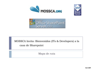 MOSSCA Invita: Bienvenidos (ITs & Developers) a la
    casa de SharepointSharePoint      2007

                  Mapa de ruta




                                                     Abril 2009
 