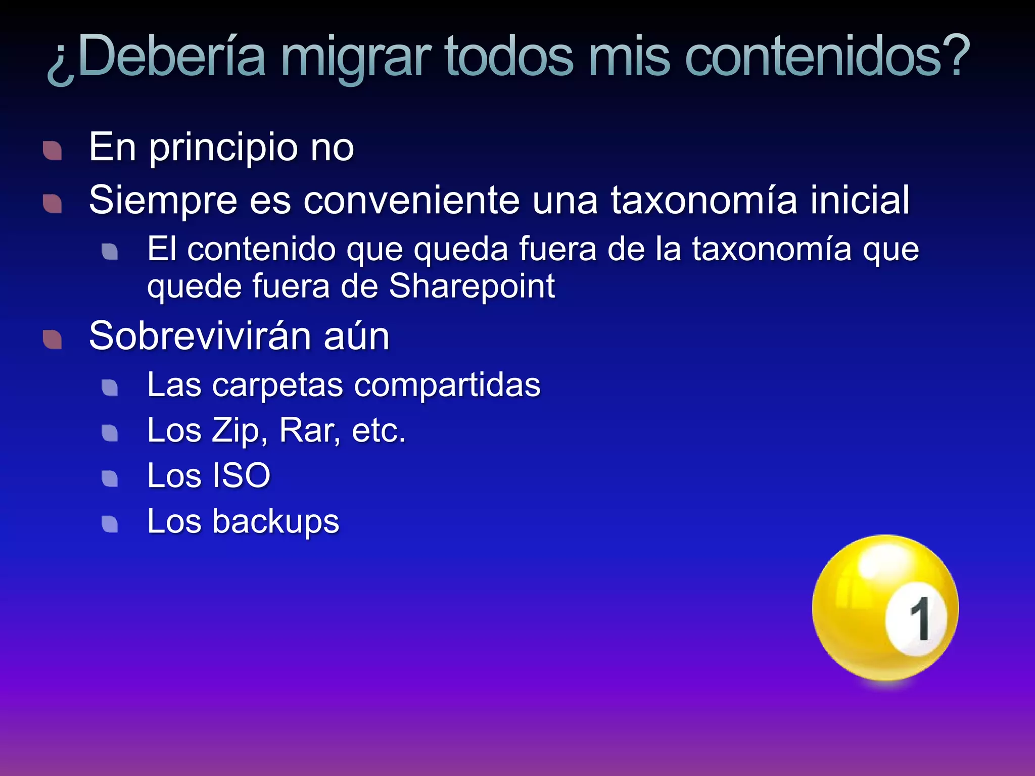 En principio no
Siempre es conveniente una taxonomía inicial
   El contenido que queda fuera de la taxonomía que
   quede fuera de Sharepoint
Sobrevivirán aún
   Las carpetas compartidas
   Los Zip, Rar, etc.
   Los ISO
   Los backups
 